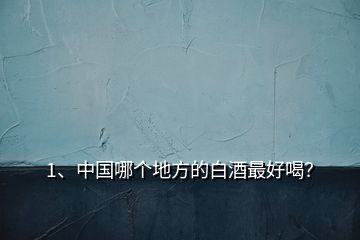 1、中国哪个地方的白酒最好喝？