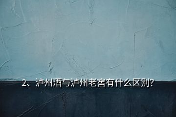 2、泸州酒与泸州老窖有什么区别？