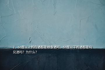 2、50度以上的白酒都是粮食酒吗，50度以下的酒都是勾兑酒吗？为什么？