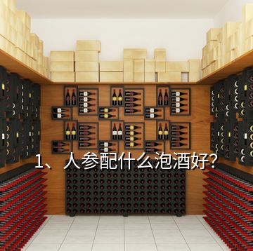 1、人参配什么泡酒好？