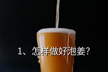 1、怎样做好泡姜？