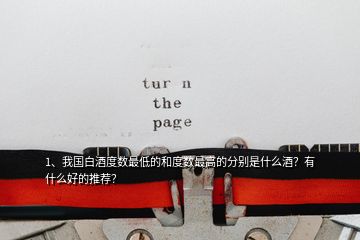 1、我国白酒度数最低的和度数最高的分别是什么酒？有什么好的推荐？