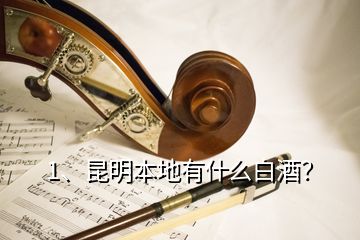 1、昆明本地有什么白酒？