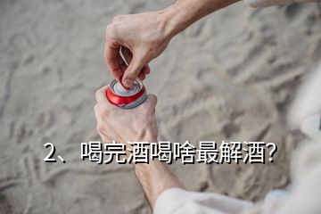 2、喝完酒喝啥最解酒？