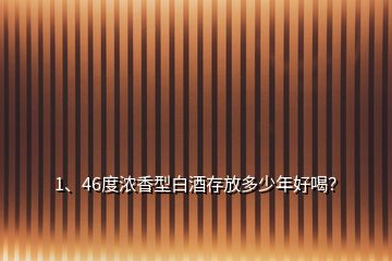 1、46度浓香型白酒存放多少年好喝？