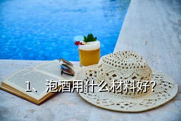 1、泡酒用什么材料好？