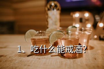 1、吃什么能戒酒？