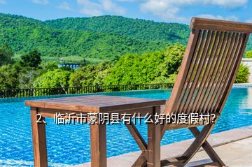 2、临沂市蒙阴县有什么好的度假村？