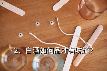 2、白酒如何品才有味道？