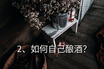 2、如何自己酿酒？