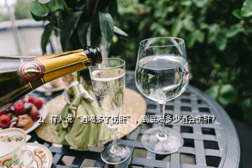 2、有人说“酒喝多了伤肝”，到底喝多少酒会伤肝？