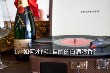 1、如何才能让自酿的白酒喷香？
