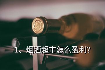 1、烟酒超市怎么盈利？