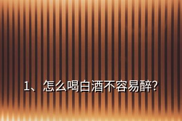 1、怎么喝白酒不容易醉？