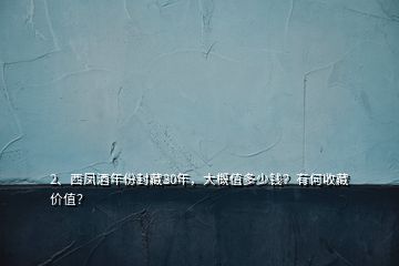 2、西凤酒年份封藏30年，大概值多少钱？有何收藏价值？