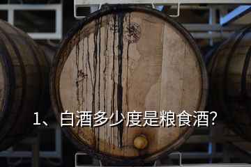 1、白酒多少度是粮食酒？