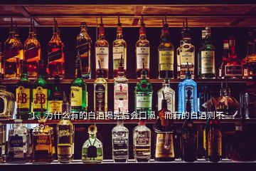 1、为什么有的白酒喝完后会口渴，而有的白酒则不会？