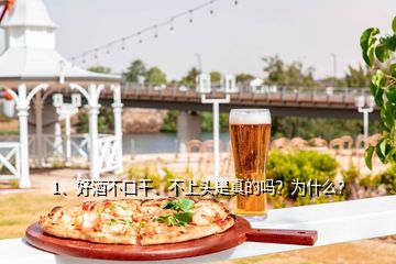 1、好酒不口干、不上头是真的吗？为什么？