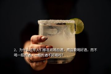 2、为什么过年人们都喜欢喝白酒，而且要喝好酒，而不喝一般的酒，一般的酒不好喝吗？