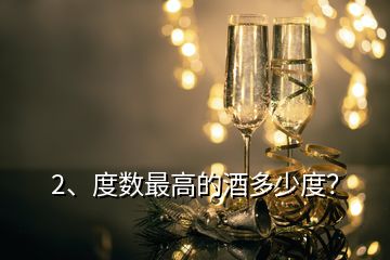 2、度数最高的酒多少度？