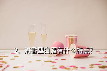 2、清香型白酒有什么特点？