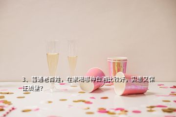 3、普通老百姓，在家喝哪种白酒比较好，实惠又保证质量？