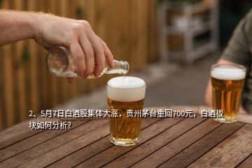 2、5月7日白酒股集体大涨，贵州茅台重回700元，白酒板块如何分析？