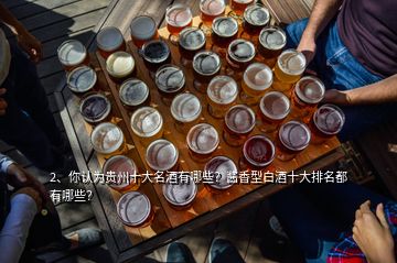 2、你认为贵州十大名酒有哪些？酱香型白酒十大排名都有哪些？