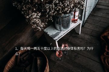 1、每天喝一两五十度以上的白酒对身体有害吗？为什么？