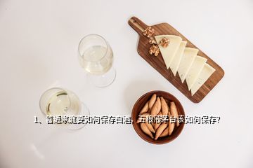 1、普通家庭要如何保存白酒，五粮液茅台该如何保存？