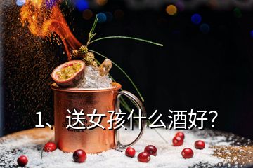 1、送女孩什么酒好？