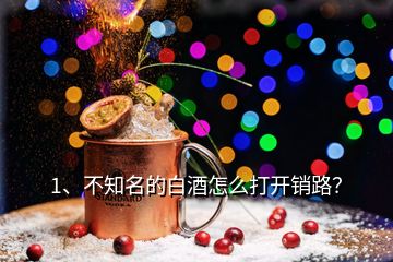 1、不知名的白酒怎么打开销路？