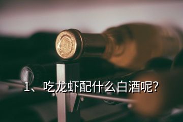 1、吃龙虾配什么白酒呢？