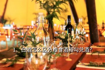 1、白酒怎么区分粮食酒和勾兑酒？