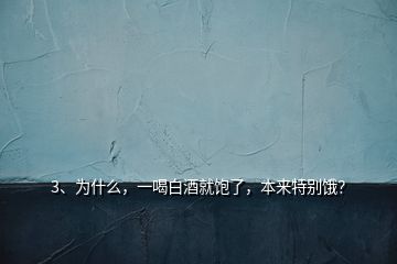 3、为什么，一喝白酒就饱了，本来特别饿？