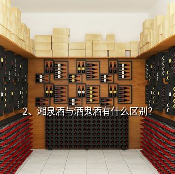 2、湘泉酒与酒鬼酒有什么区别？