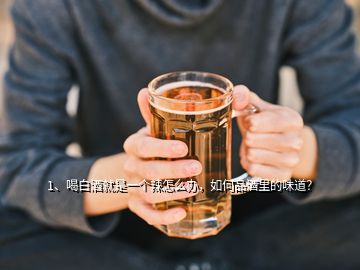 1、喝白酒就是一个辣怎么办，如何品酒里的味道？