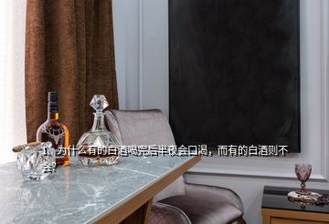 1、为什么有的白酒喝完后半夜会口渴，而有的白酒则不会？