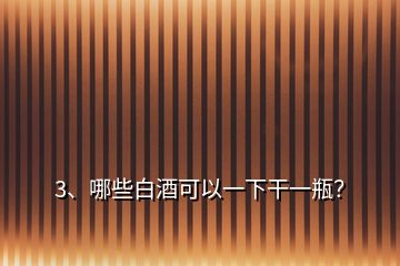 3、哪些白酒可以一下干一瓶？