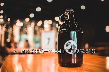 2、痔疮手术后一个半月了，可以喝酒吗？