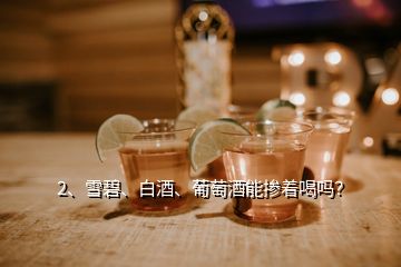 2、雪碧、白酒、葡萄酒能掺着喝吗？