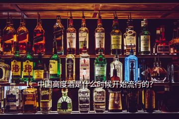 1、中国高度酒是什么时候开始流行的？
