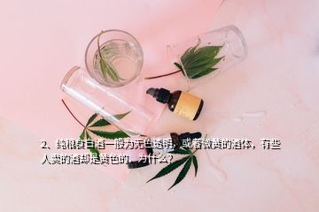 2、纯粮食白酒一般为无色透明，或者微黄的酒体，有些人卖的酒却是黄色的，为什么？