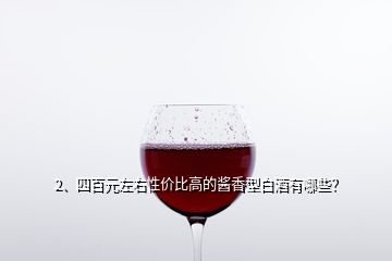 2、四百元左右性价比高的酱香型白酒有哪些？