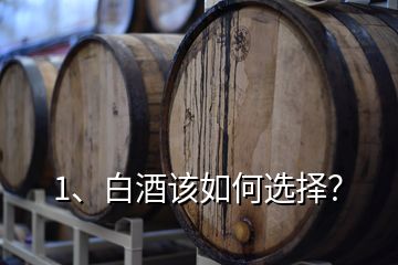 1、白酒该如何选择？