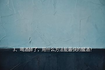 3、喝酒醉了，用什么方法能最快的醒酒？