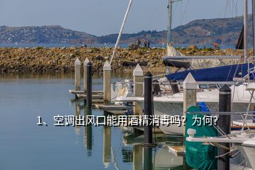 1、空调出风口能用酒精消毒吗？为何？