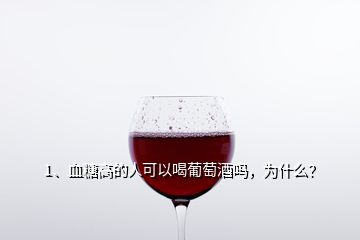 1、血糖高的人可以喝葡萄酒吗，为什么？