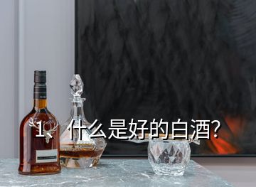 1、什么是好的白酒？