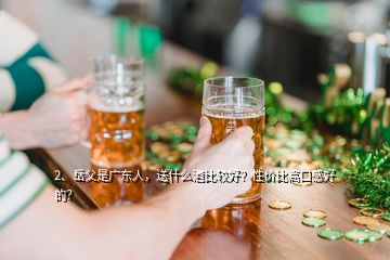 2、岳父是广东人，送什么酒比较好？性价比高口感好的？